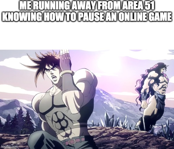 Jojo running away | ME RUNNING AWAY FROM AREA 51 KNOWING HOW TO PAUSE AN ONLINE GAME | image tagged in jojo running away | made w/ Imgflip meme maker
