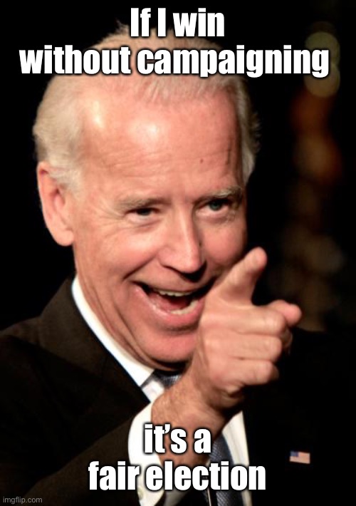 Smilin Biden Meme | If I win without campaigning it’s a fair election | image tagged in memes,smilin biden | made w/ Imgflip meme maker