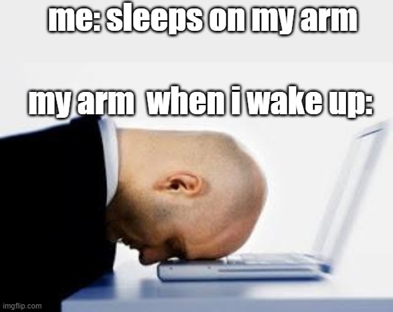asleepatdesk | me: sleeps on my arm; my arm  when i wake up: | image tagged in asleepatdesk | made w/ Imgflip meme maker