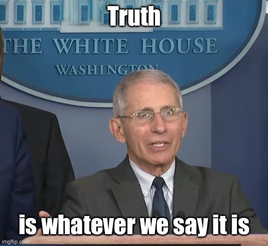 Dr Fauci | Truth is whatever we say it is | image tagged in dr fauci | made w/ Imgflip meme maker