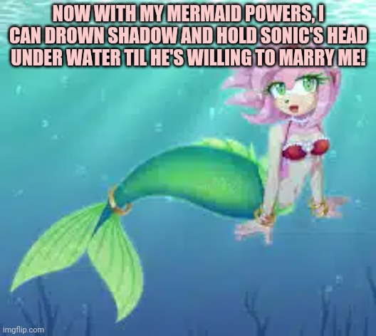 NOW WITH MY MERMAID POWERS, I CAN DROWN SHADOW AND HOLD SONIC'S HEAD UNDER WATER TIL HE'S WILLING TO MARRY ME! | made w/ Imgflip meme maker