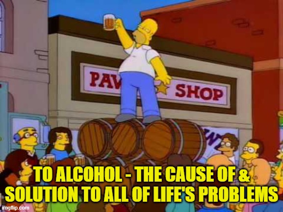 homer-alcohol-cause | TO ALCOHOL - THE CAUSE OF & SOLUTION TO ALL OF LIFE'S PROBLEMS | image tagged in homer-alcohol-cause | made w/ Imgflip meme maker