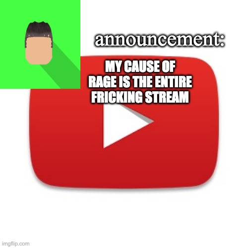 Kyrian247 announcement | MY CAUSE OF RAGE IS THE ENTIRE FRICKING STREAM | image tagged in kyrian247 announcement | made w/ Imgflip meme maker