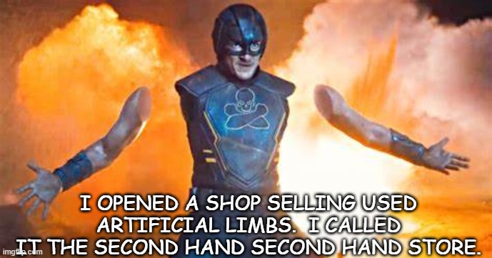 Daily Bad Dad Joke Aug 13 2021 | I OPENED A SHOP SELLING USED ARTIFICIAL LIMBS.  I CALLED IT THE SECOND HAND SECOND HAND STORE. | image tagged in suicide squad | made w/ Imgflip meme maker