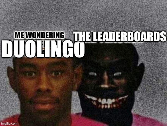True | THE LEADERBOARDS; DUOLINGO | image tagged in guy with demon | made w/ Imgflip meme maker