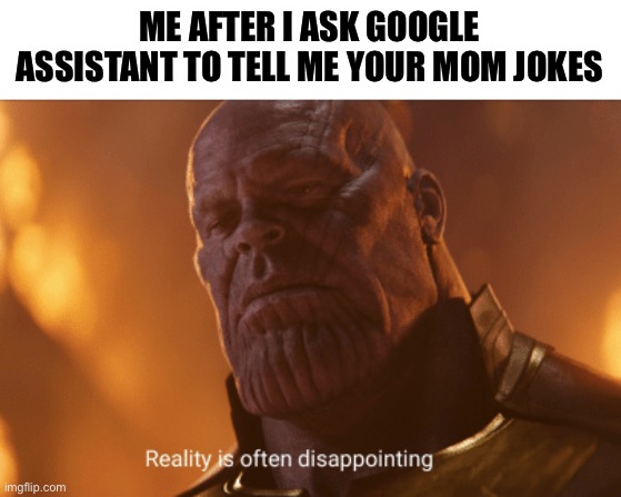 Sad, go try it. | ME AFTER I ASK GOOGLE ASSISTANT TO TELL ME YOUR MOM JOKES | image tagged in reality is often dissapointing,thanos,google,you read these tag you must now upvote,but why are you reading them | made w/ Imgflip meme maker