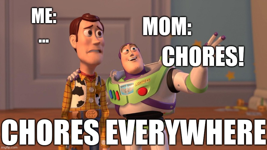 bad chores - my summer fun | ME:
... MOM:; CHORES! CHORES EVERYWHERE | image tagged in woody and buzz lightyear everywhere widescreen | made w/ Imgflip meme maker