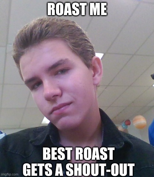 ROAST ME; BEST ROAST GETS A SHOUT-OUT | image tagged in roast me | made w/ Imgflip meme maker