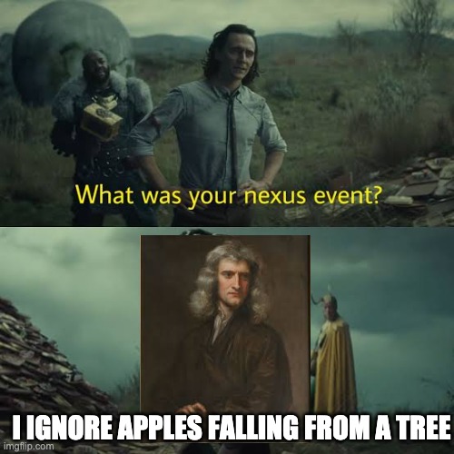 What was your nexus event? | I IGNORE APPLES FALLING FROM A TREE | image tagged in nexus event,newton,memes | made w/ Imgflip meme maker