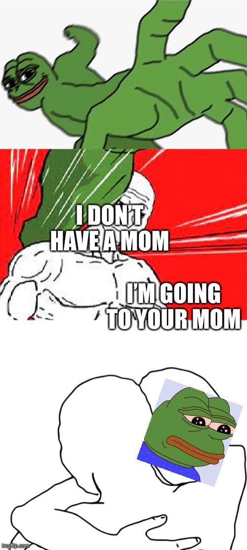 I DON’T HAVE A MOM; I’M GOING TO YOUR MOM | image tagged in pepe punch vs dodging wojak,memes,i know that feel bro | made w/ Imgflip meme maker