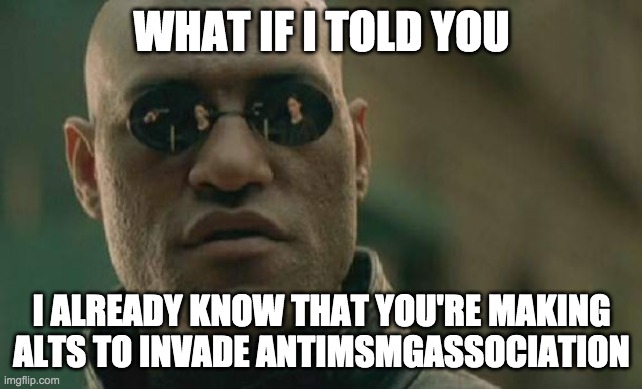 Matrix Morpheus Meme | WHAT IF I TOLD YOU; I ALREADY KNOW THAT YOU'RE MAKING ALTS TO INVADE ANTIMSMGASSOCIATION | image tagged in memes,matrix morpheus | made w/ Imgflip meme maker