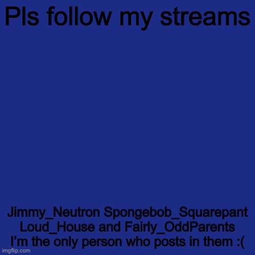 Pls | Pls follow my streams; Jimmy_Neutron Spongebob_Squarepant Loud_House and Fairly_OddParents I’m the only person who posts in them :( | image tagged in memes,blank transparent square | made w/ Imgflip meme maker