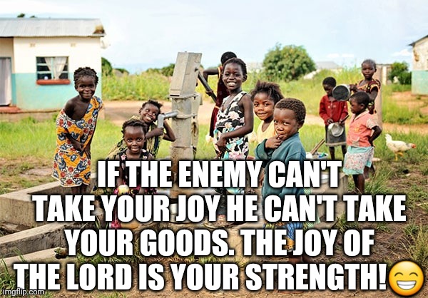 IF THE ENEMY CAN'T TAKE YOUR JOY HE CAN'T TAKE YOUR GOODS. THE JOY OF THE LORD IS YOUR STRENGTH!😁 | image tagged in fggfg | made w/ Imgflip meme maker