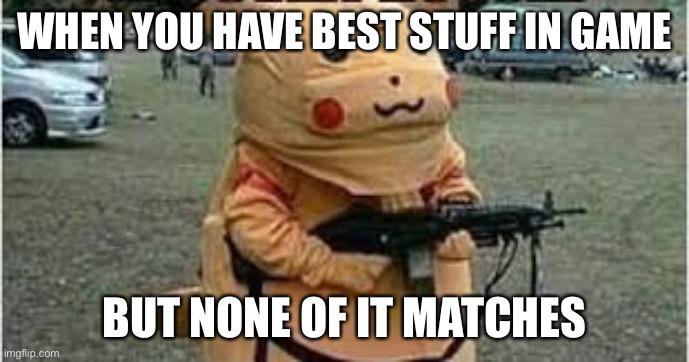 russian pikachu | WHEN YOU HAVE BEST STUFF IN GAME; BUT NONE OF IT MATCHES | image tagged in russian pikachu | made w/ Imgflip meme maker