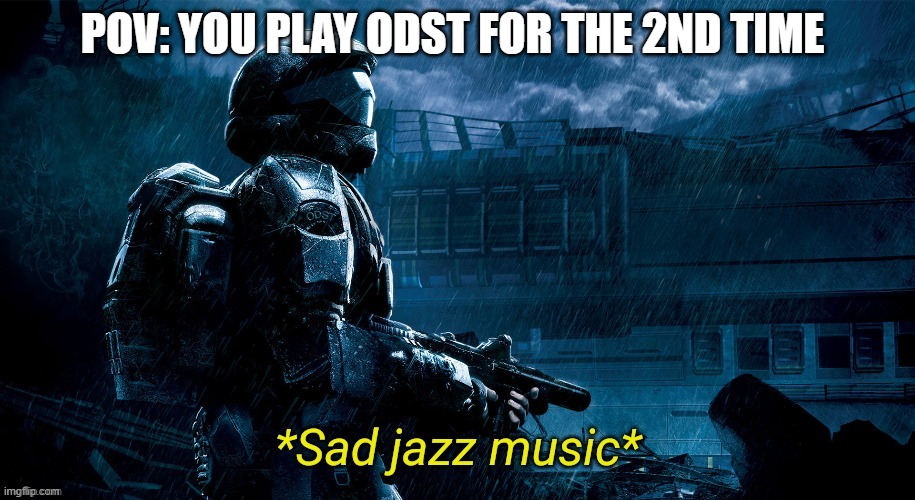 Sad jazz music | POV: YOU PLAY ODST FOR THE 2ND TIME | image tagged in sad jazz music | made w/ Imgflip meme maker