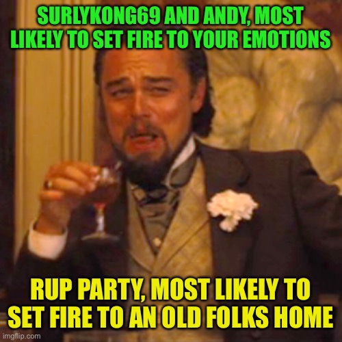 Pepe party may bring the heat but it won’t take out a retirement home. | SURLYKONG69 AND ANDY, MOST LIKELY TO SET FIRE TO YOUR EMOTIONS; RUP PARTY, MOST LIKELY TO SET FIRE TO AN OLD FOLKS HOME | image tagged in memes,laughing leo,pepe party,save old ppl from rup | made w/ Imgflip meme maker