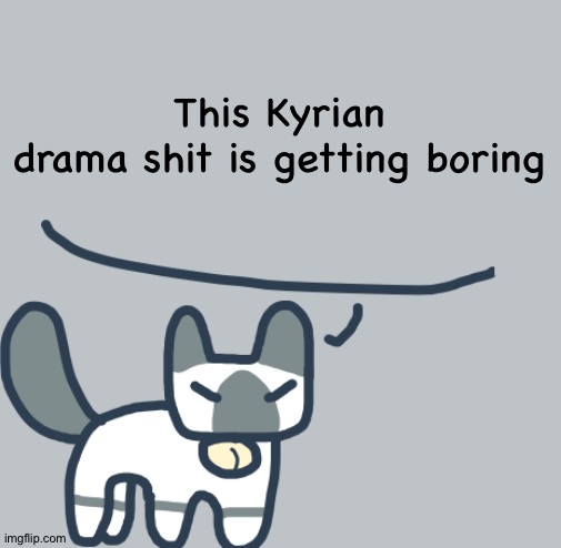 Cat | This Kyrian drama shit is getting boring | image tagged in cat | made w/ Imgflip meme maker
