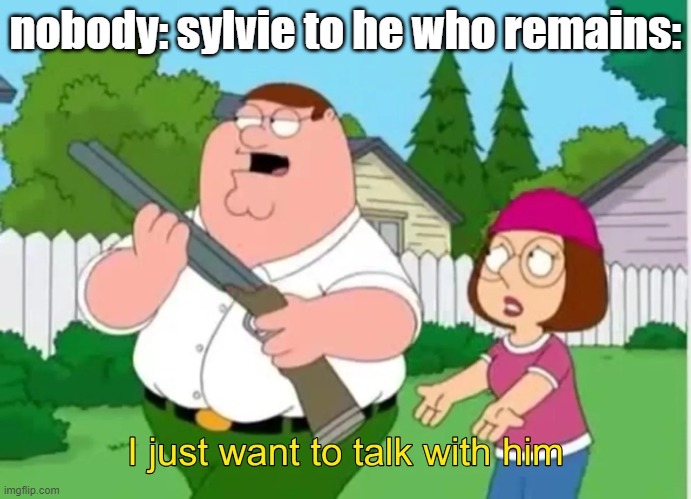 I just want to talk with him | nobody: sylvie to he who remains: | image tagged in i just want to talk with him | made w/ Imgflip meme maker
