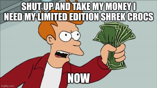 Shut Up And Take My Money Fry | SHUT UP AND TAKE MY MONEY I NEED MY LIMITED EDITION SHREK CROCS; NOW | image tagged in memes,shut up and take my money fry | made w/ Imgflip meme maker