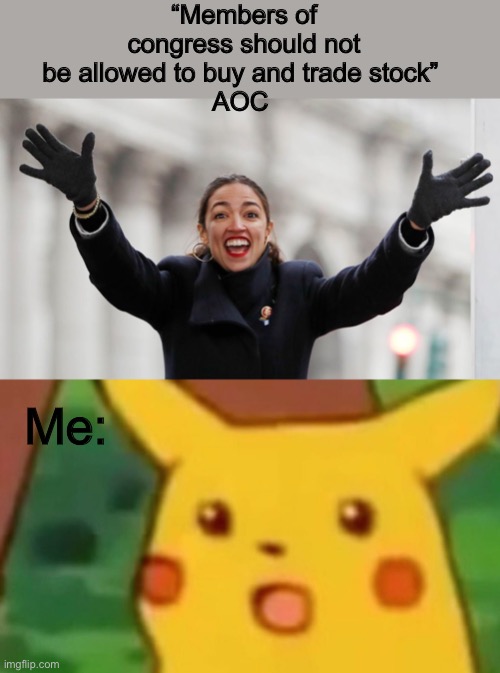 We finally agree on something. | “Members of congress should not be allowed to buy and trade stock” 
AOC; Me: | image tagged in aoc free stuff,memes,surprised pikachu,shocking | made w/ Imgflip meme maker