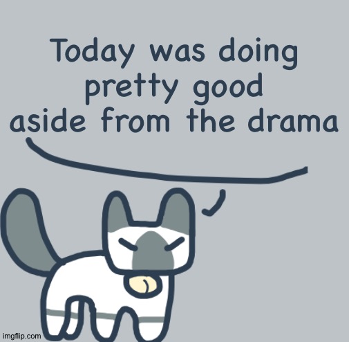 Cat | Today was doing pretty good aside from the drama | image tagged in cat | made w/ Imgflip meme maker