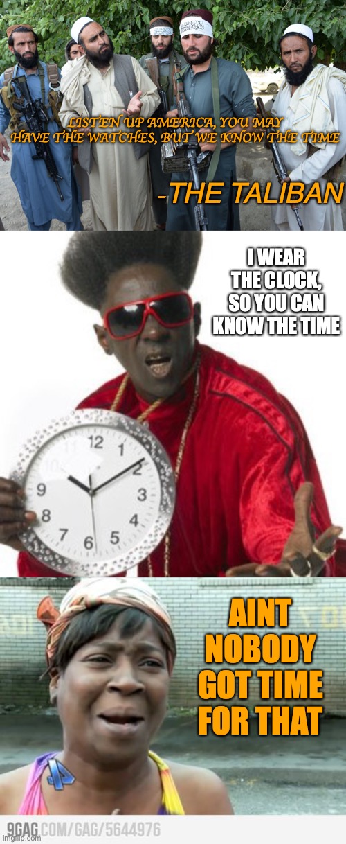  LISTEN UP AMERICA, YOU MAY HAVE THE WATCHES, BUT WE KNOW THE TIME; -THE TALIBAN; I WEAR THE CLOCK, SO YOU CAN KNOW THE TIME; AINT NOBODY GOT TIME FOR THAT | image tagged in confused taliban,flava flav,sweet brown | made w/ Imgflip meme maker