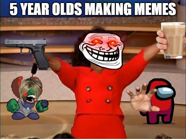 5 Year Olds Be Like |  5 YEAR OLDS MAKING MEMES | image tagged in memes,oprah you get a,5 year olds,barney will eat all of your delectable biscuits | made w/ Imgflip meme maker