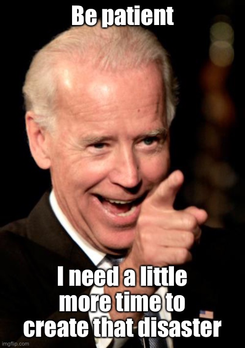 Smilin Biden Meme | Be patient I need a little more time to create that disaster | image tagged in memes,smilin biden | made w/ Imgflip meme maker