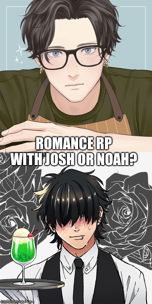 Josh on the top and Noah on the bottom and they are both bi | ROMANCE RP WITH JOSH OR NOAH? | image tagged in bean oc male 1,bean oc noah male | made w/ Imgflip meme maker