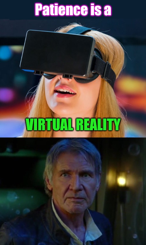 Patience is a virtual reality | Patience is a; VIRTUAL REALITY | image tagged in virtual reality headset,it's true all of it,patience | made w/ Imgflip meme maker
