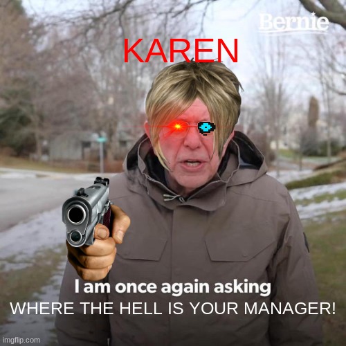 KAREN i am once again asking WHERE THE HELL IS YOUR MANAGER | KAREN; WHERE THE HELL IS YOUR MANAGER! | image tagged in memes,bernie i am once again asking for your support | made w/ Imgflip meme maker