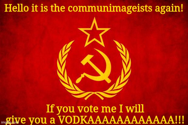 Vote meeeeeeee | Hello it is the communimageists again! If you vote me I will give you a VODKAAAAAAAAAAAA!!! | image tagged in vodkaaaaaaa | made w/ Imgflip meme maker