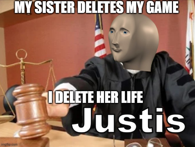 game over | MY SISTER DELETES MY GAME; I DELETE HER LIFE | image tagged in meme man justis | made w/ Imgflip meme maker
