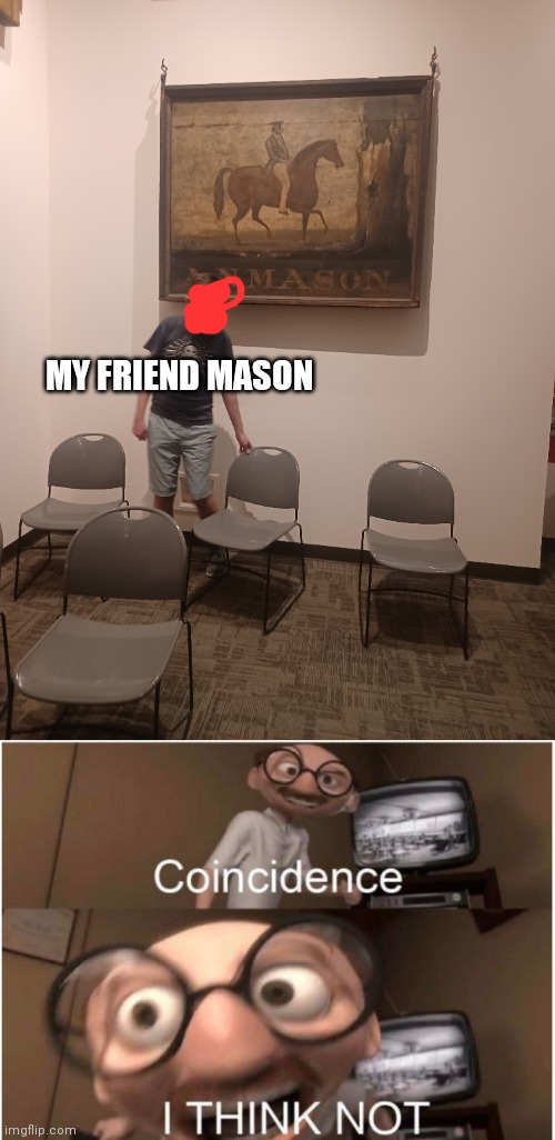 Credit to my teacher mr. Newell who pointed that out | MY FRIEND MASON | image tagged in coincidence i think not | made w/ Imgflip meme maker