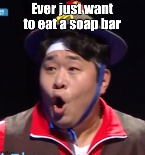 Call me Shiyu now | Ever just want to eat a soap bar | image tagged in call me shiyu now | made w/ Imgflip meme maker