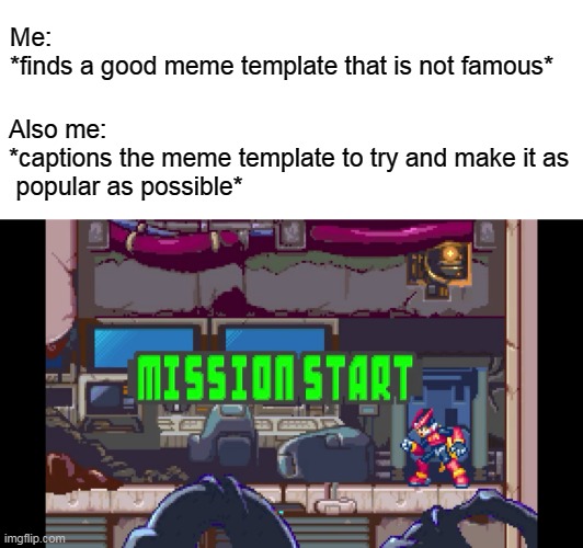 Whoa, just found this meme template and I think it deserves more attention! Anyone wanting to help, please? | Me:
*finds a good meme template that is not famous*; Also me:
*captions the meme template to try and make it as
 popular as possible* | image tagged in mission start,attention,unpopular opinion,megaman,meme template | made w/ Imgflip meme maker