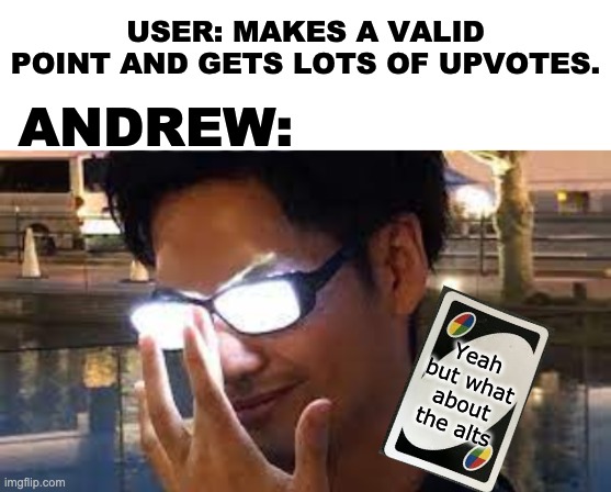 Andrew's 'Alt Card'. Followed by the conversation we have every time. | USER: MAKES A VALID POINT AND GETS LOTS OF UPVOTES. ANDREW:; Yeah but what about the alts | image tagged in memes,uno reverse card,unfunny,this is a tag | made w/ Imgflip meme maker