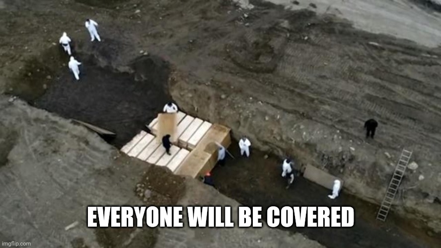 mass graves | EVERYONE WILL BE COVERED | image tagged in mass graves | made w/ Imgflip meme maker