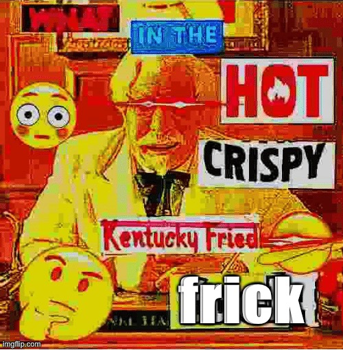 What In the Kentucky Fired F | frick | image tagged in what in the kentucky fired f | made w/ Imgflip meme maker