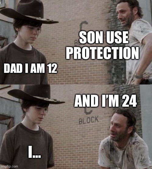 Rick and Carl Meme | SON USE PROTECTION; DAD I AM 12; AND I’M 24; I… | image tagged in memes,rick and carl | made w/ Imgflip meme maker