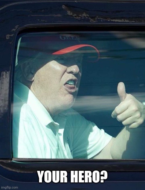 Trump thumb up | YOUR HERO? | image tagged in trump thumb up | made w/ Imgflip meme maker