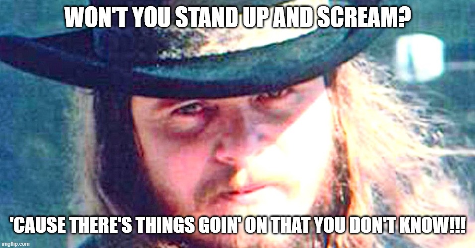 RVZ told us years ago!!! | WON'T YOU STAND UP AND SCREAM? 'CAUSE THERE'S THINGS GOIN' ON THAT YOU DON'T KNOW!!! | image tagged in rvz told us years ago | made w/ Imgflip meme maker