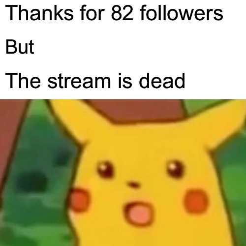 ;-; this was my most followed stream too | Thanks for 82 followers; But; The stream is dead | image tagged in memes,surprised pikachu | made w/ Imgflip meme maker