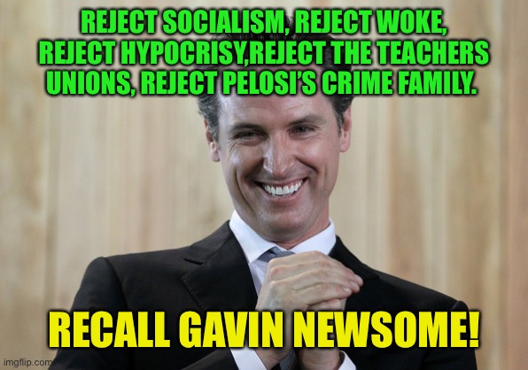 Recall the Governor- Gavin Newsome | REJECT SOCIALISM, REJECT WOKE, REJECT HYPOCRISY,REJECT THE TEACHERS UNIONS, REJECT PELOSI’S CRIME FAMILY. RECALL GAVIN NEWSOME! | image tagged in scheming gavin newsom,recall gavin newsome | made w/ Imgflip meme maker