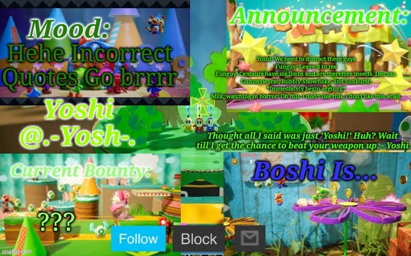 Yoshi_Official Announcement Temp v13 | Yoshi: We need to distract these guys
Funguy: Leave it to me
Funguy: Centaurs have six limbs and are therefore insects. Discuss.
Gummyworm, Bubbly-Snowflake, and Sunburst: *Immediately begin arguing*
Milk, watching in horror: Oh this. I don’t like this. I don't like this at all. Hehe Incorrect Quotes Go brrrr; ??? | image tagged in yoshi_official announcement temp v13 | made w/ Imgflip meme maker