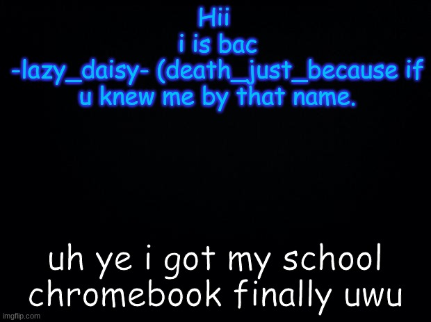 i bacc | Hii 
i is bac
-lazy_daisy- (death_just_because if u knew me by that name. uh ye i got my school chromebook finally uwu | image tagged in uwu | made w/ Imgflip meme maker