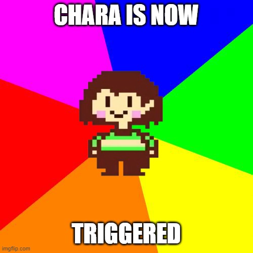 Bad Advice Chara | CHARA IS NOW TRIGGERED | image tagged in bad advice chara | made w/ Imgflip meme maker