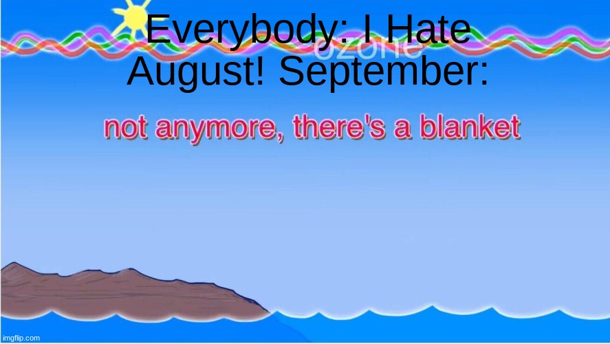 not anymore there's a blanket | Everybody: I Hate August! September: | image tagged in not anymore there's a blanket | made w/ Imgflip meme maker