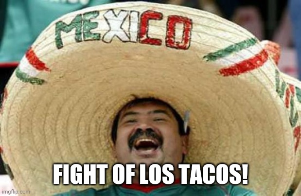 Happy Mexican | FIGHT OF LOS TACOS! | image tagged in happy mexican | made w/ Imgflip meme maker