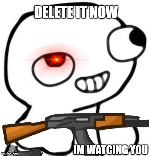 discord fsjal meme | DELETE IT NOW; IM WATCING YOU | image tagged in fun,comedy,fsjal,do you are have stupid | made w/ Imgflip meme maker